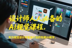 设计师人人必备的AI视觉课程,专为视觉设计师量身打造的专属AI教学-淘宝虚拟货源网