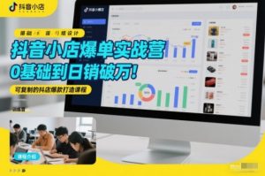 抖音小店爆单实战营,0基础到日销破万,可复制的抖店爆款打造课程-虚拟资源库
