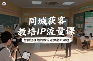 同城获客,教培IP流量课,想做短视频的教培老师必听课程-淘宝虚拟货源网