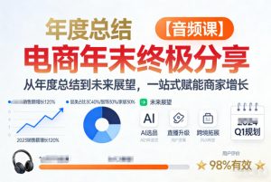 电商年未终极分享,从年度总结到未来展望,一站式赋能商家增长【音频课】-淘宝虚拟货源网