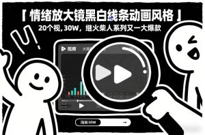 情绪放大镜黑白线条动画风格,20个视频,涨粉30W,继火柴人系列又一大爆款-虚拟资源库
