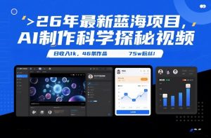 26年最新蓝海项目,AI制作科学探秘视频,变现方式强到离谱,日收入1k,46条作品75w粉丝-淘宝虚拟货源网