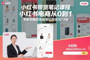 小红书带货笔记课程，小红书电商从0到1，手把手教你单篇笔记带货月入1W-淘宝虚拟货源网