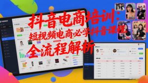 抖音电商培训：短视频电商必学抖音课程，全流程解析-第一资源库