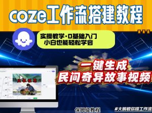 通过Coze工作流,制作民间奇异故事视频,几分钟制作一个视频从0到1演示搭建过程,实操教学-淘宝虚拟货源网