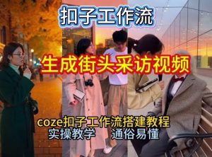 【一键生成街头采访视频工作流】2026保姆级教程来咯!Coze工作流一键搭,街头采访视频直接出片!-虚拟资源库