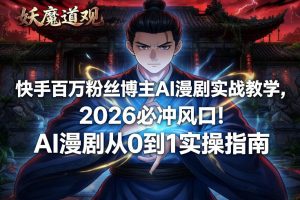 快手百万粉丝博主AI漫剧实战教学，2026必冲风口！AI漫剧从0到1实操指南-虚拟资源库