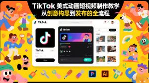 TikTok美式动画短视频制作教学，从创意构思到发布的全流程-淘宝虚拟货源网