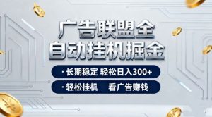 广告联盟全自动掘金,全程操作简单易上手,无需人工值守,轻松看广告賺米,日入3张【揭秘】-淘宝虚拟货源网