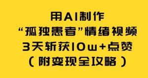 用AI制作“孤独患者”情绪视频，3天斩获10w+点赞（附变现全攻略）-虚拟资源库