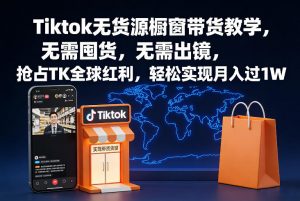 Tiktok无货源橱窗带货教学,无需囤货,无需出镜,抢占TK全球红利,轻松实现月入过1W-淘宝虚拟货源网