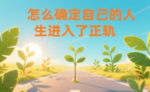 某公众号付费文章:怎么确定自己的人生进入了正轨?-淘宝虚拟货源网