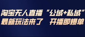 淘宝无人直播完整教程,公试+私域,最新玩法来了,开播即爆单-淘宝虚拟货源网