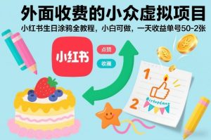 外面收费的小众虚拟项目,小红书生日涂鸦全教程,小白可做,一天收益单号50-2张-虚拟资源库