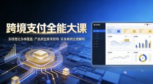 跨境支付全能大课，系统理论多维覆盖，产品原型拿来即用，实战案例全面解析-虚拟资源库