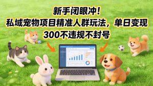 新手闭眼冲!私域宠物项目精准人群玩法,单日变现3张不违规不封号-虚拟资源库