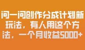问一问创作分成计划新玩法，有人用这个方法，一个月收益5k，新手友好，有微信就能做【揭秘】-第一资源库