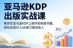 亚马逊KDP出版实战课,教你在亚马逊KDP上制作和销售书籍,轻松实现月入6K美刀被动收入-淘宝虚拟货源网