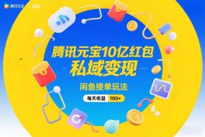 腾讯元宝10亿红包,私域变现,闲鱼接单玩法,每天收益100+-淘宝虚拟货源网