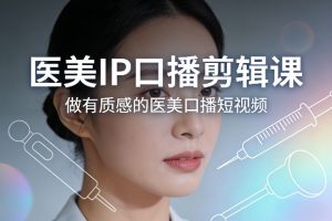 医美IP口播剪辑课,做有质感的医美口播短视频-淘宝虚拟货源网