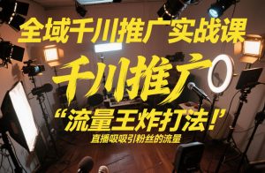 全域千川推广实战课,这课直接把“流量王炸打法”给你怼到手里,千川打爆直播间(2026年2月)-淘宝虚拟货源网