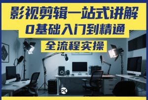 影视剪辑一站式讲解,0基础入门到精通,全流程实操-虚拟资源库