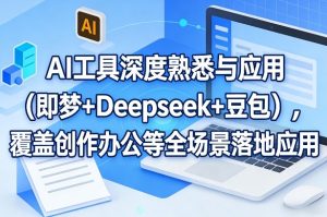 AI工具深度熟悉与应用(即梦+Deepseek+豆包),覆盖创作办公等全场景落地应用-虚拟资源库