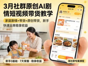 3月某社群原创AI剧情短视频带货教学，家庭剧情+带货=原创带货，新手也能快速出单稳拿收益-虚拟资源库