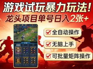 游戏试玩暴力玩法!龙头项目单号日入200+,全自动操作无脑上手,可批量矩阵操作【揭秘】-虚拟资源库