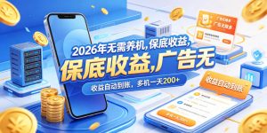2026年无需养机，保底收益，广告无限多，收益自动到账，多机一天200+【揭秘】-虚拟资源库