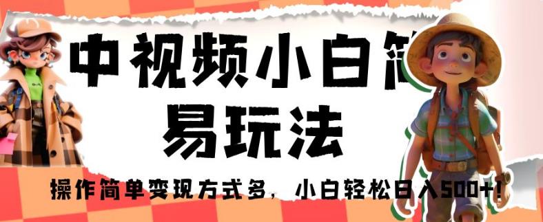 中视频小白简易玩法,操作简单变现方式多,小白轻松日入500+!【揭秘】-虚拟资源库
