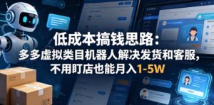 低成本搞钱思路:多多虚拟类目机器人解决发货和客服,不用盯店也能月入1-5W【揭秘】-虚拟资源库