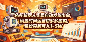 依托机器人实现自动发货出单,闲置时间运营拼多多虚拟,轻松突破月入1-5W【揭秘】-虚拟资源库