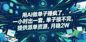 用AI做单子賺疯了,一小时出一套,单子接不完,提供派单资源,月稳2W【揭秘】-虚拟资源库
