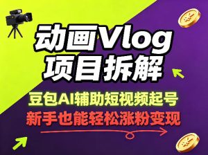 动画Vlog项目拆解,豆包AI辅助短视频起号,新手也能轻松涨粉,43条作品涨粉8.3W-虚拟资源库