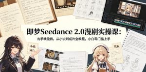 即梦Seedance 2.0漫剧实操课:有手就能做,从小说到成片全教程,小白零门槛上手-虚拟资源库