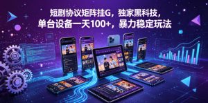 短剧协议矩阵挂G,独家黑科技,单台设备一天100+,暴力稳定玩法【揭秘】-虚拟资源库