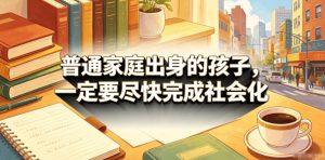 付费文章:普通家庭出身的孩子,一定要尽快完成社会化-虚拟资源库