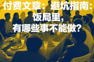 付费文章：避坑指南：饭局里，有哪些事不能做？-虚拟资源库