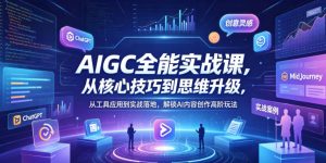 AIGC全能实战课,从核心技巧到思维升级,从工具应用到实战落地,解锁AI内容创作高阶玩法-虚拟资源库