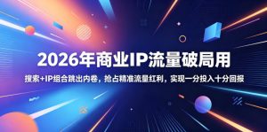 2026年商业IP流量破局用,搜索+IP组合跳出内卷,抢占精准流量红利,实现一分投入十分回报-虚拟资源库