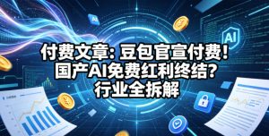 付费文章:豆包官宣付费!国产AI免费红利终结?行业全拆解-虚拟资源库