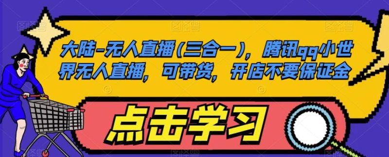 大陆-无人直播(三合一),腾讯qq小世界无人直播,可带货,开店不要保证金-虚拟资源库