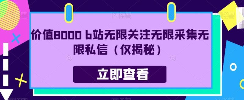 价值8000 b站无限关注无限采集无限私信(仅揭秘)-虚拟资源库