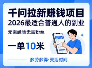 一单10米,不少人都在找的千问拉新賺钱项目,无需经验无需粉丝,2026最适合普通人副业-虚拟资源库