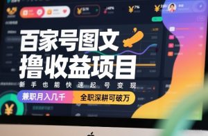 百家号图文撸收益项目，新手也能快速起号变现，兼职月入几千，全职深耕可破万-虚拟资源库