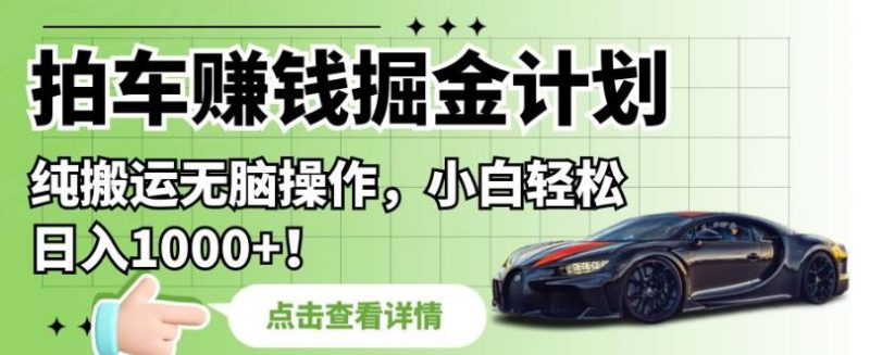 拍车赚钱掘金计划,纯搬运无脑操作,小白轻松日入1000+【揭秘】-虚拟资源库