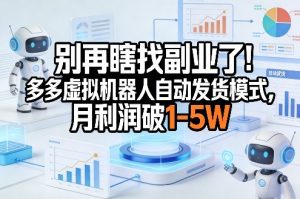 别再瞎找副业了!多多虚拟机器人自动发货模式,月利润破1-5W【揭秘】-虚拟资源库