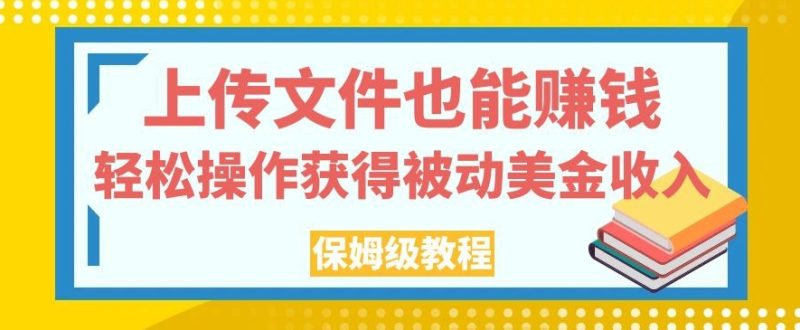 上传文件也能赚钱,轻松操作获得被动美金收入,保姆级教程【揭秘】-虚拟资源库