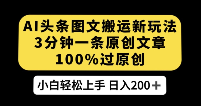 AI头条图文搬运新玩法,3分钟一条原创文章,100%过原创轻松日入200+【揭秘】-虚拟资源库
